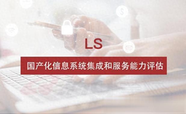 ls,國(guó)產(chǎn)化信息系統(tǒng)集成和服務(wù)能力評(píng)估簡(jiǎn)介